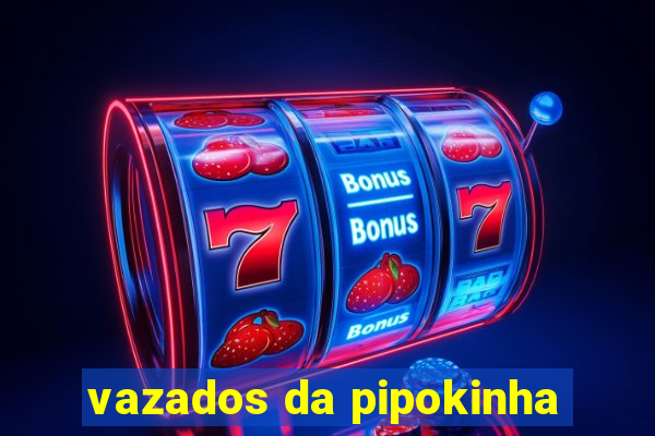 vazados da pipokinha